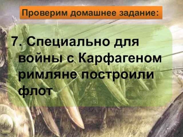 7. Специально для войны с Карфагеном римляне построили флот Проверим домашнее задание: