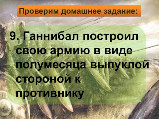 9. Ганнибал построил свою армию в виде полумесяца выпуклой стороной к противнику Проверим домашнее задание: