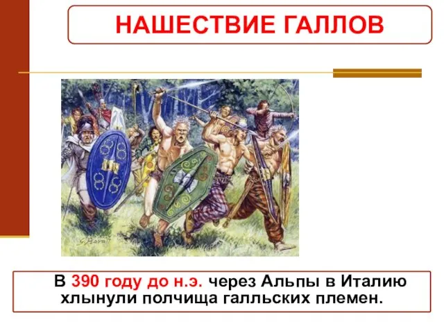 НАШЕСТВИЕ ГАЛЛОВ В 390 году до н.э. через Альпы в Италию хлынули полчища галльских племен.