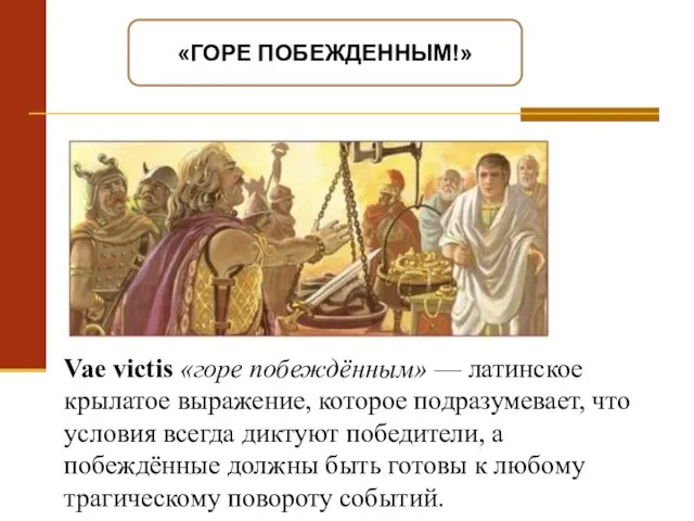 «ГОРЕ ПОБЕЖДЕННЫМ!» Vae victis «горе побеждённым» — латинское крылатое выражение,