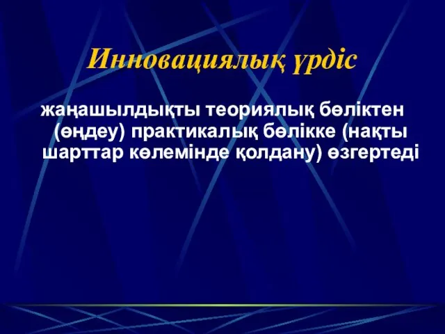 Инновациялық үрдіс жаңашылдықты теориялық бөліктен (өңдеу) практикалық бөлікке (нақты шарттар көлемінде қолдану) өзгертедi