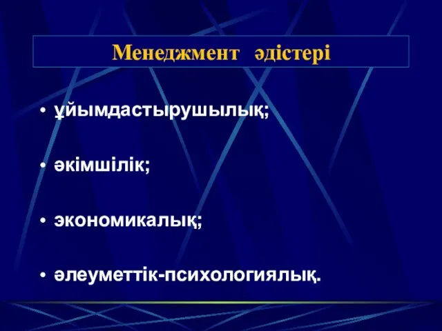 Менеджмент әдістері ұйымдастырушылық; әкімшілік; экономикалық; әлеуметтік-психологиялық.