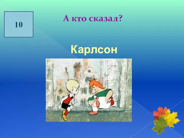 10 А кто сказал? Карлсон