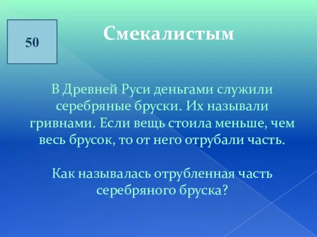 50 Смекалистым В Древней Руси деньгами служили серебряные бруски. Их