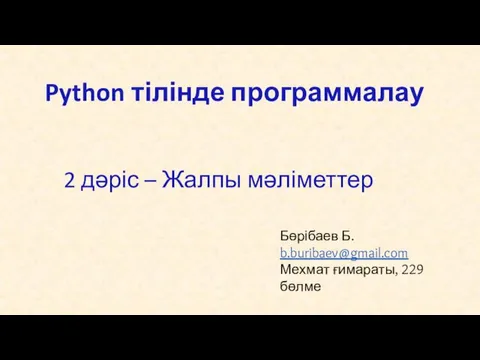 Python тілінде программалау 2 дәріс – Жалпы мәліметтер Бөрібаев Б. b.buribaev@gmail.com Мехмат ғимараты, 229 бөлме