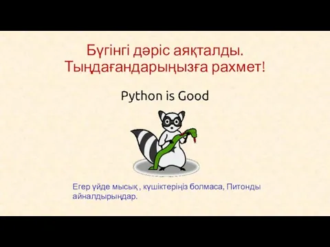 Бүгінгі дәріс аяқталды. Тыңдағандарыңызға рахмет! Егер үйде мысық , күшіктеріңіз болмаса, Питонды айналдырыңдар.