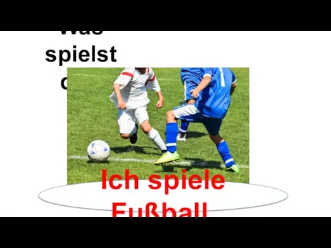 Was spielst du? Ich spiele Fußball.