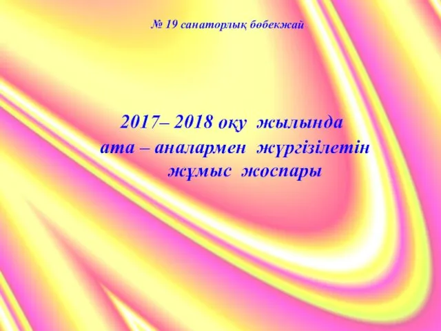 № 19 санаторлық бөбекжай 2017– 2018 оқу жылында ата – аналармен жүргізілетін жұмыс жоспары