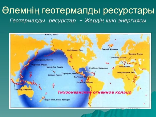 Әлемнің геотермалды ресурстары Геотермалды ресурстар – Жердің ішкі энергиясы Тихоокеанское огненное кольцо