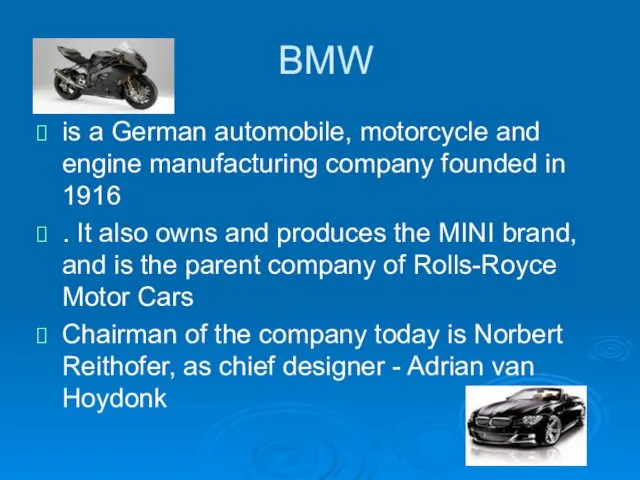 BMW is a German automobile, motorcycle and engine manufacturing company founded in 1916