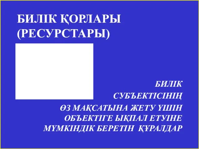 БИЛІК ҚОРЛАРЫ (РЕСУРСТАРЫ) БИЛІК СУБЪЕКТІСІНІҢ ӨЗ МАҚСАТЫНА ЖЕТУ ҮШІН ОБЪЕКТІГЕ ЫҚПАЛ ЕТУІНЕ МҮМКІНДІК БЕРЕТІН ҚҰРАЛДАР