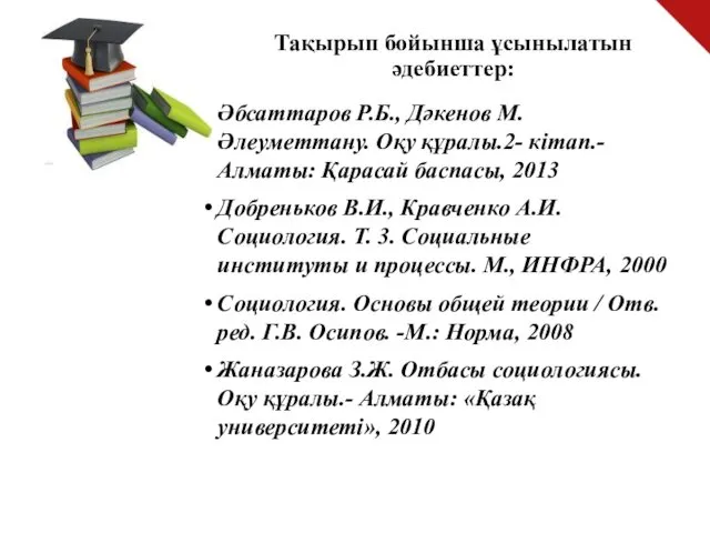 Тақырып бойынша ұсынылатын әдебиеттер: Әбсаттаров Р.Б., Дәкенов М. Әлеуметтану. Оқу