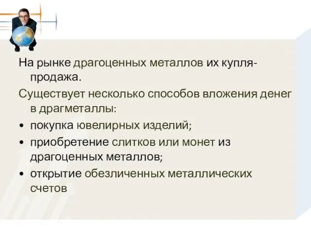 На рынке драгоценных металлов их купля-продажа. Существует несколько способов вложения