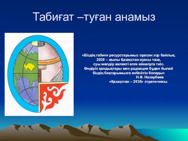 Табиғат –туған анамыз «Біздің табиғи ресурстарымыз орасан зор байлық. 2030