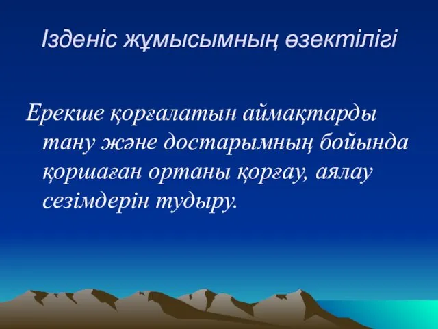 Ізденіс жұмысымның өзектілігі Ерекше қорғалатын аймақтарды тану және достарымның бойында қоршаған ортаны қорғау, аялау сезімдерін тудыру.