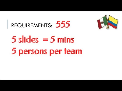 REQUIREMENTS: 555 5 slides = 5 mins 5 persons per team