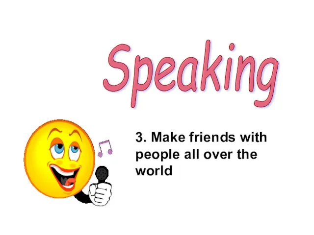 Speaking 3. Make friends with people all over the world
