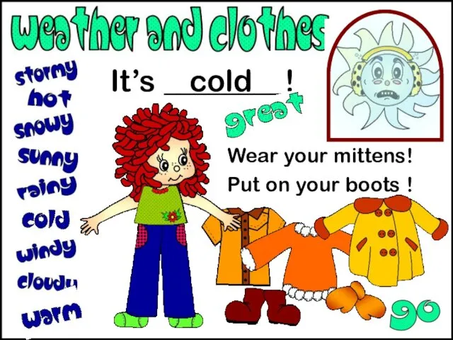 It’s ________! Wear your mittens! Put on your boots ! cold