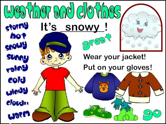 It’s ________! Wear your jacket! Put on your gloves! snowy