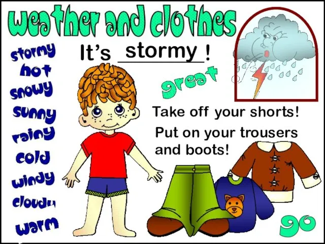 It’s ________! Take off your shorts! Put on your trousers and boots! stormy