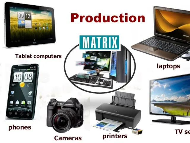 Production phones TV sets printers Cameras laptops Tablet computers