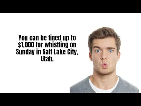 You can be fined up to $1,000 for whistling on Sunday in Salt Lake City, Utah.
