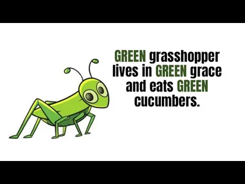 GREEN grasshopper lives in GREEN grace and eats GREEN cucumbers.