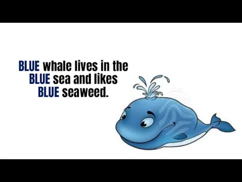 BLUE whale lives in the BLUE sea and likes BLUE seaweed.