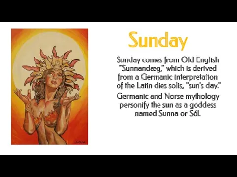 Sunday Sunday comes from Old English “Sunnandæg," which is derived