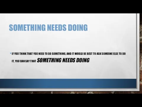 SOMETHING NEEDS DOING IF YOU THINK THAT YOU NEED TO DO SOMETHING, AND