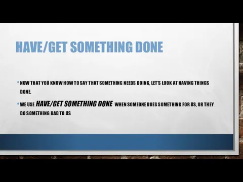HAVE/GET SOMETHING DONE NOW THAT YOU KNOW HOW TO SAY THAT SOMETHING NEEDS
