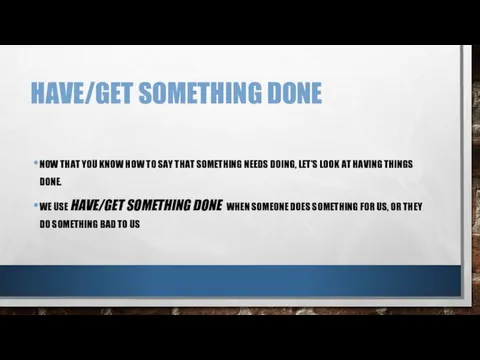 HAVE/GET SOMETHING DONE NOW THAT YOU KNOW HOW TO SAY