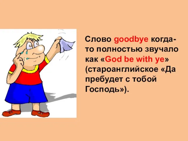 Слово goodbye когда-то полностью звучало как «God be with ye» (староанглийское «Да пребудет с тобой Господь»).