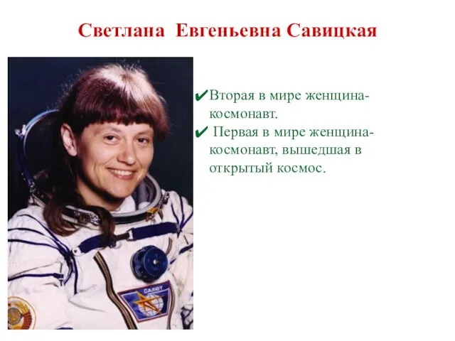 Светлана Евгеньевна Савицкая Вторая в мире женщина-космонавт. Первая в мире женщина-космонавт, вышедшая в открытый космос.