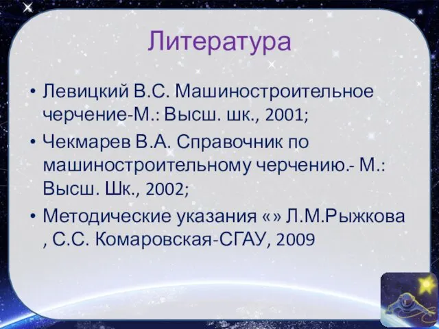 Литература Левицкий В.С. Машиностроительное черчение-М.: Высш. шк., 2001; Чекмарев В.А.