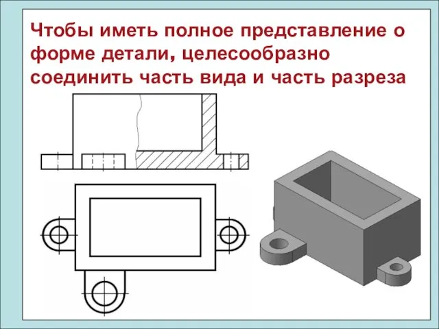 Чтобы иметь полное представление о форме детали, целесообразно соединить часть вида и часть разреза