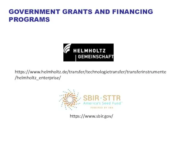 https://www.sbir.gov/ https://www.helmholtz.de/transfer/technologietransfer/transferinstrumente/helmholtz_enterprise/ GOVERNMENT GRANTS AND FINANCING PROGRAMS