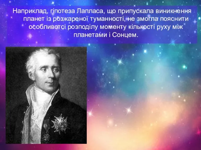 Наприклад, гіпотеза Лапласа, що припускала виникнення планет із розжареної туманності,