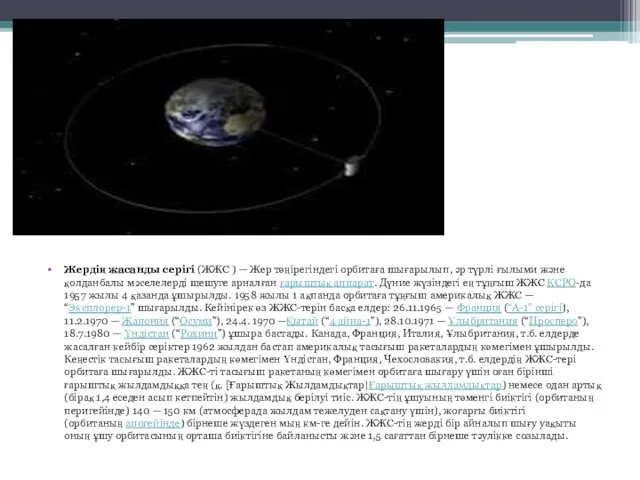 Жердің жасанды серігі (ЖЖС ) — Жер төңірегіндегі орбитаға шығарылып,