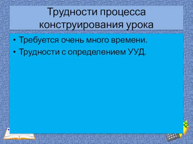 Трудности процесса конструирования урока Требуется очень много времени. Трудности с определением УУД.