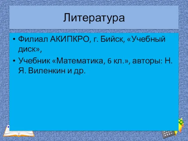 Литература Филиал АКИПКРО, г. Бийск, «Учебный диск», Учебник «Математика, 6 кл.», авторы: Н.Я. Виленкин и др.