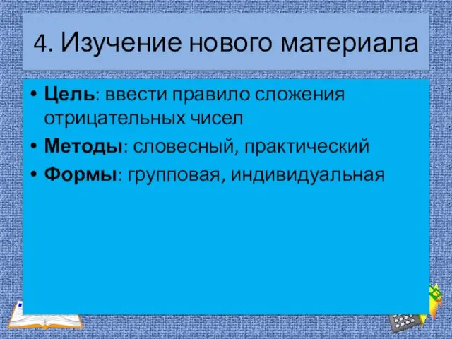 4. Изучение нового материала Цель: ввести правило сложения отрицательных чисел Методы: словесный, практический Формы: групповая, индивидуальная