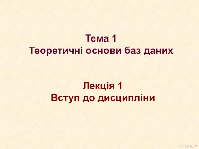 Тема 1 Теоретичні основи баз даних Лекція 1 Вступ до дисципліни ОПБД-ОА_Т1