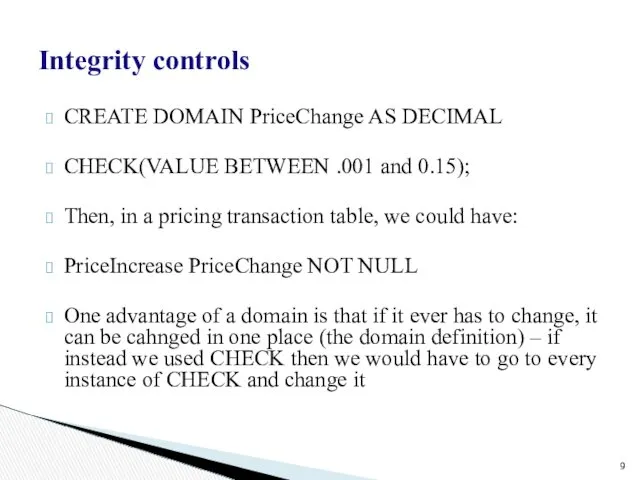 Integrity controls CREATE DOMAIN PriceChange AS DECIMAL CHECK(VALUE BETWEEN .001