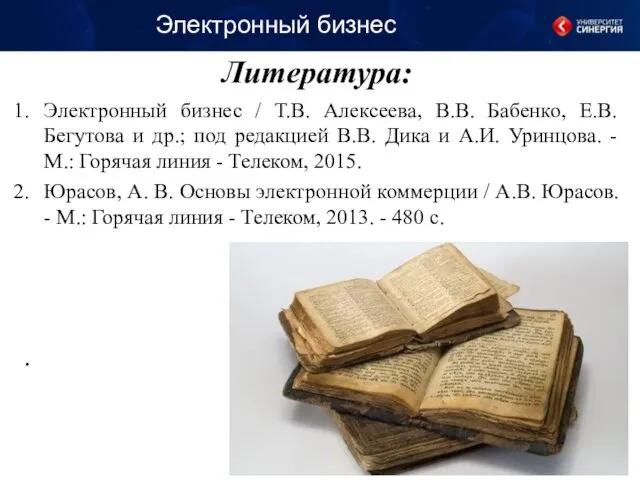 Литература: Электронный бизнес Электронный бизнес / Т.В. Алексеева, В.В. Бабенко, Е.В. Бегутова и