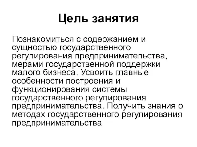 Цель занятия Познакомиться с содержанием и сущностью государственного регулирования предпринимательства,