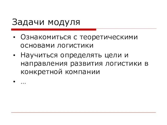 Задачи модуля Ознакомиться с теоретическими основами логистики Научиться определять цели