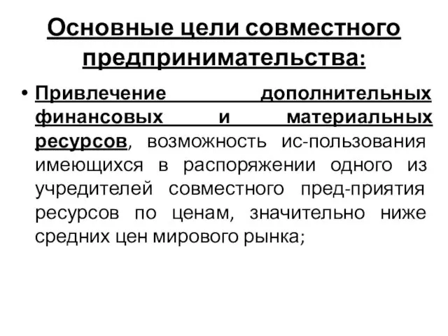 Основные цели совместного предпринимательства: Привлечение дополнительных финансовых и материальных ресурсов,