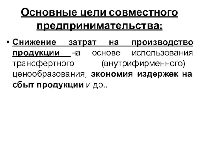 Основные цели совместного предпринимательства: Снижение затрат на производство продукции на