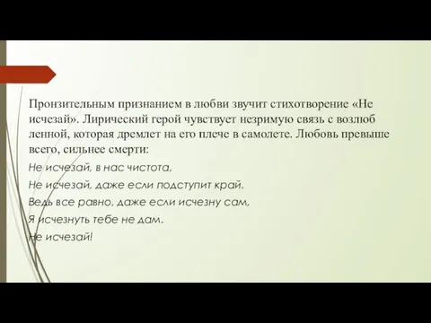 Пронзительным признанием в любви звучит стихотворение «Не исчезай». Лирический герой чувствует незримую связь